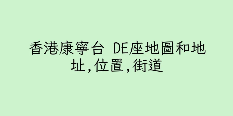 香港康寧台 DE座地圖和地址,位置,街道