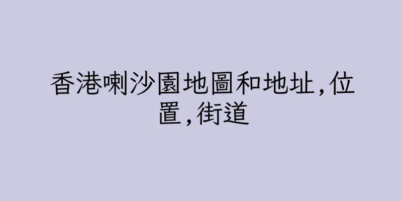 香港喇沙園地圖和地址,位置,街道