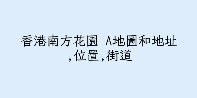 香港南方花園 A地圖和地址,位置,街道
