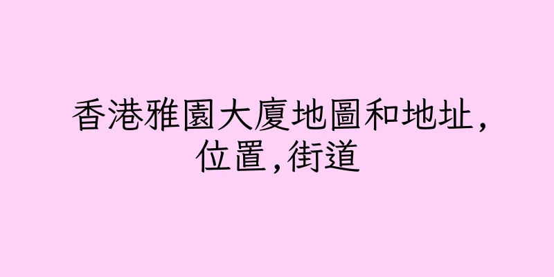 香港雅園大廈地圖和地址,位置,街道
