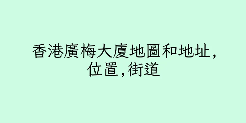 香港廣梅大廈地圖和地址,位置,街道