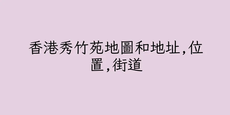 香港秀竹苑地圖和地址,位置,街道