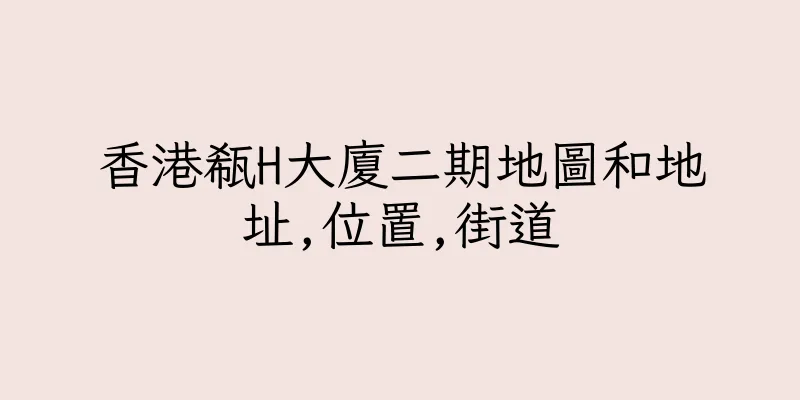 香港瓻H大廈二期地圖和地址,位置,街道
