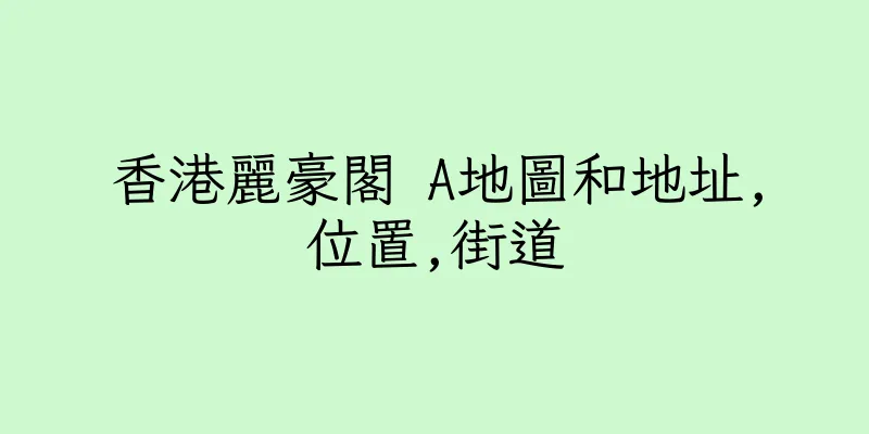 香港麗豪閣 A地圖和地址,位置,街道
