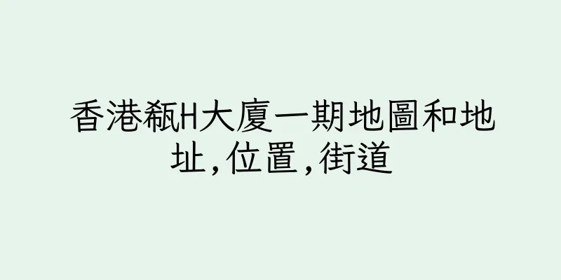 香港瓻H大廈一期地圖和地址,位置,街道