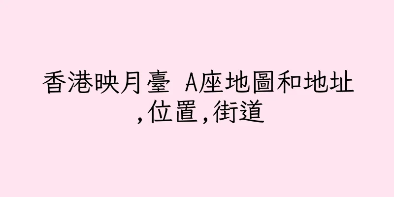 香港映月臺 A座地圖和地址,位置,街道