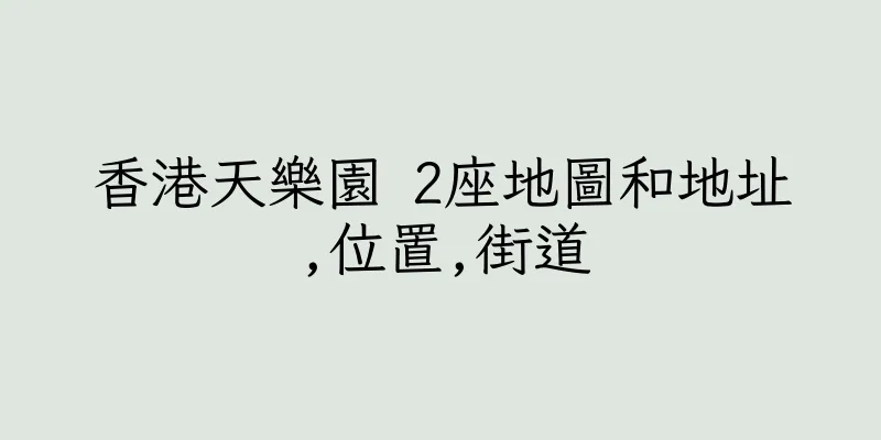 香港天樂園 2座地圖和地址,位置,街道
