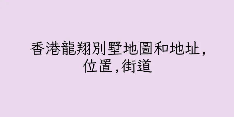 香港龍翔別墅地圖和地址,位置,街道