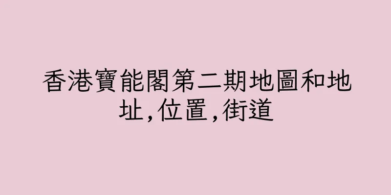 香港寶能閣第二期地圖和地址,位置,街道