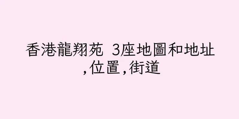 香港龍翔苑 3座地圖和地址,位置,街道