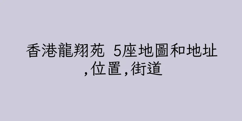 香港龍翔苑 5座地圖和地址,位置,街道