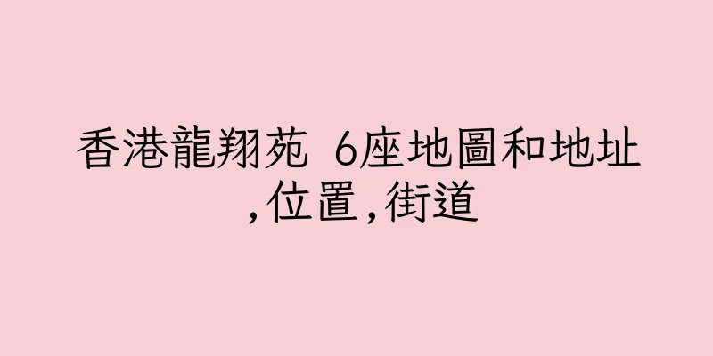 香港龍翔苑 6座地圖和地址,位置,街道