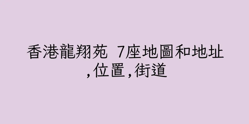 香港龍翔苑 7座地圖和地址,位置,街道