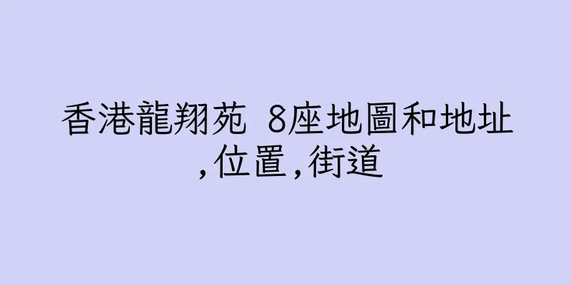 香港龍翔苑 8座地圖和地址,位置,街道