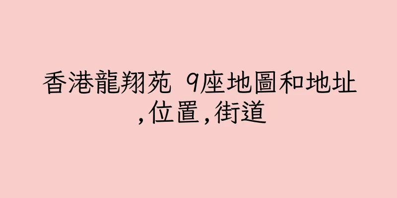 香港龍翔苑 9座地圖和地址,位置,街道