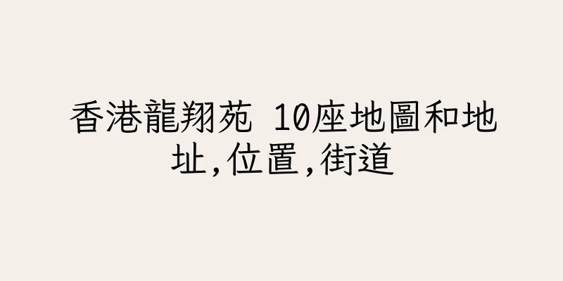 香港龍翔苑 10座地圖和地址,位置,街道