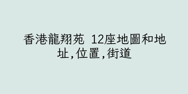 香港龍翔苑 12座地圖和地址,位置,街道