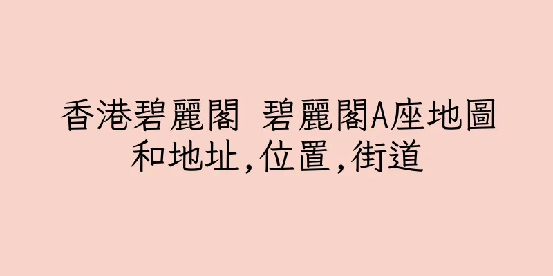 香港碧麗閣 碧麗閣A座地圖和地址,位置,街道
