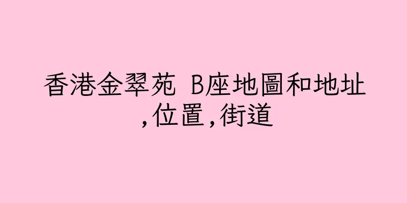 香港金翠苑 B座地圖和地址,位置,街道
