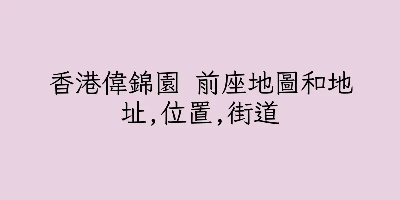 香港偉錦園 前座地圖和地址,位置,街道