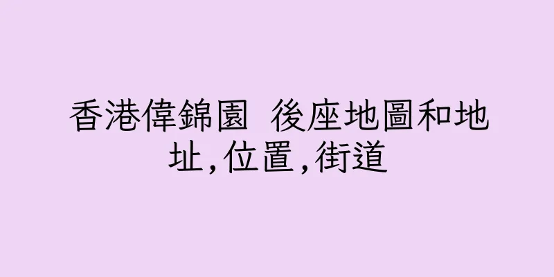 香港偉錦園 後座地圖和地址,位置,街道