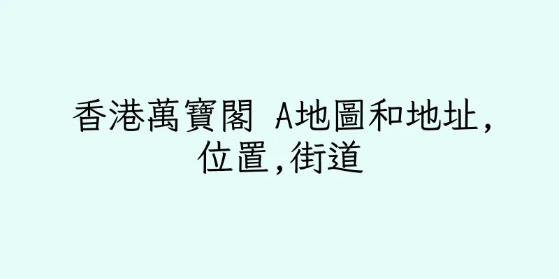 香港萬寶閣 A地圖和地址,位置,街道