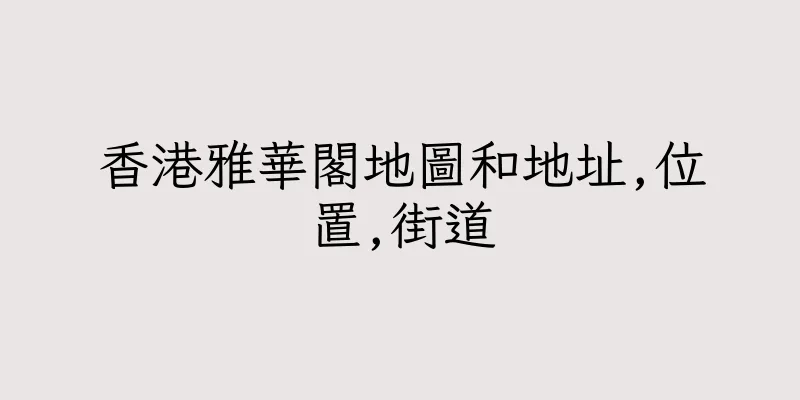 香港雅華閣地圖和地址,位置,街道