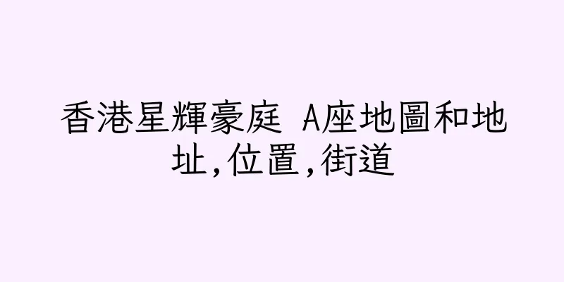 香港星輝豪庭 A座地圖和地址,位置,街道