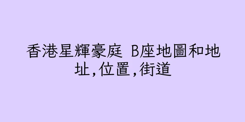 香港星輝豪庭 B座地圖和地址,位置,街道