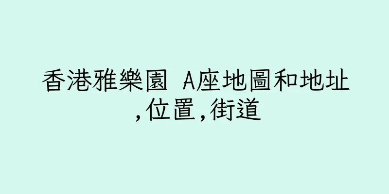 香港雅樂園 A座地圖和地址,位置,街道