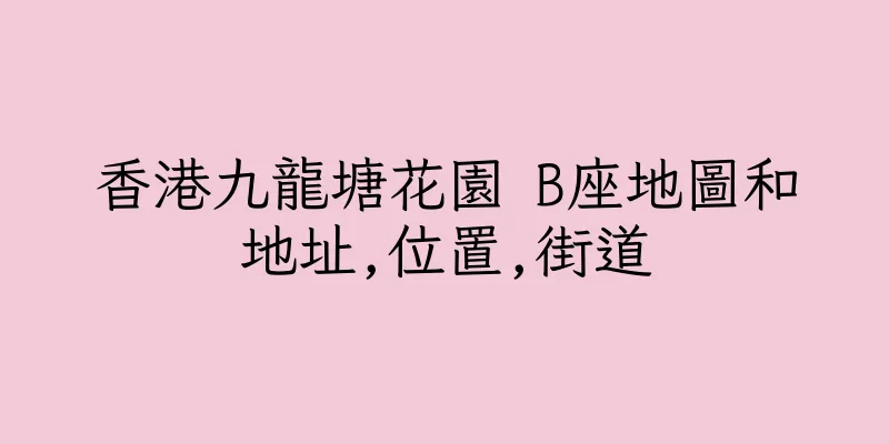 香港九龍塘花園 B座地圖和地址,位置,街道
