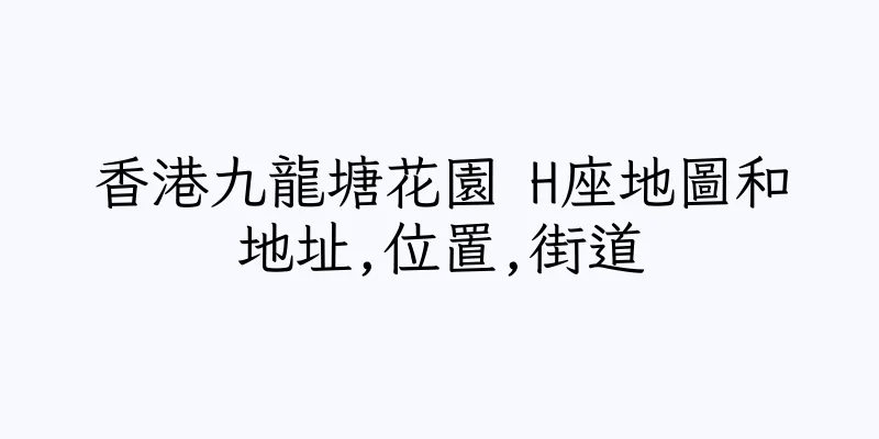 香港九龍塘花園 H座地圖和地址,位置,街道