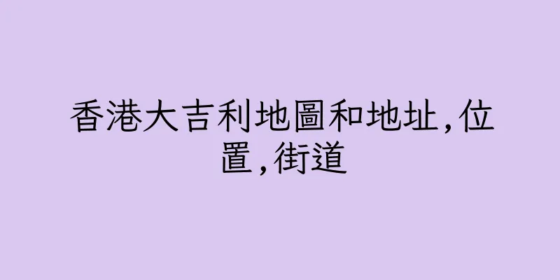 香港大吉利地圖和地址,位置,街道