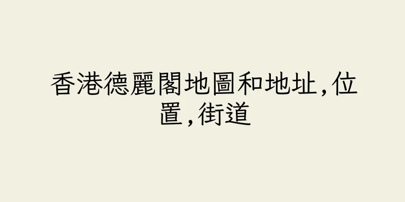香港德麗閣地圖和地址,位置,街道
