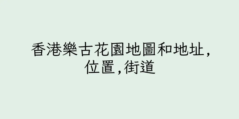 香港樂古花園地圖和地址,位置,街道