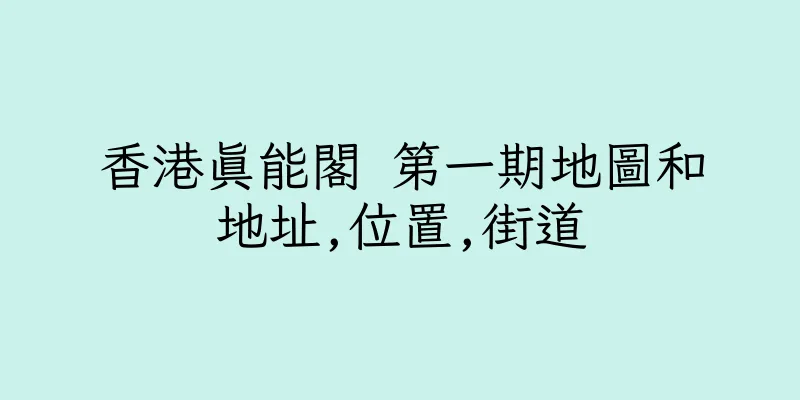 香港真能閣 第一期地圖和地址,位置,街道