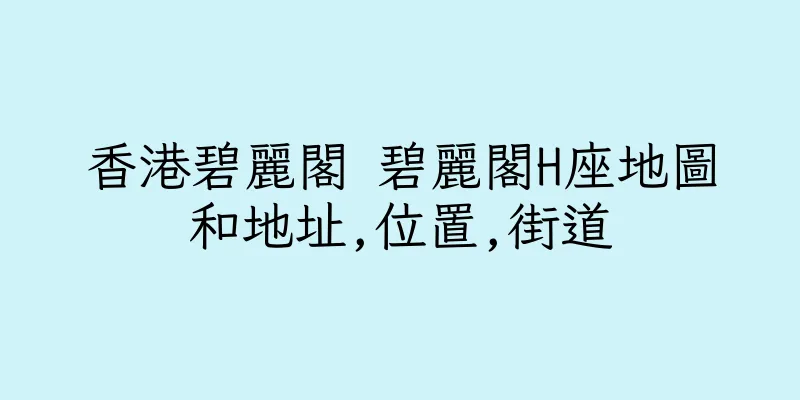 香港碧麗閣 碧麗閣H座地圖和地址,位置,街道