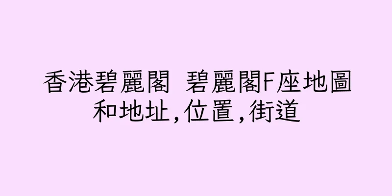 香港碧麗閣 碧麗閣F座地圖和地址,位置,街道