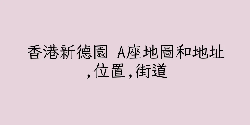 香港新德園 A座地圖和地址,位置,街道