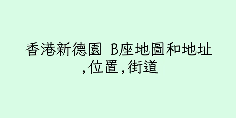 香港新德園 B座地圖和地址,位置,街道