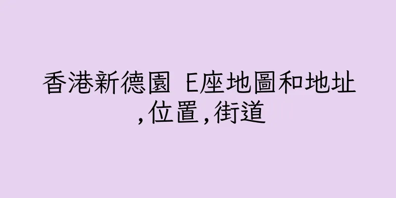 香港新德園 E座地圖和地址,位置,街道