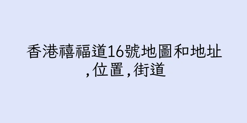 香港禧福道16號地圖和地址,位置,街道