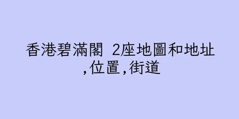 香港碧滿閣 2座地圖和地址,位置,街道