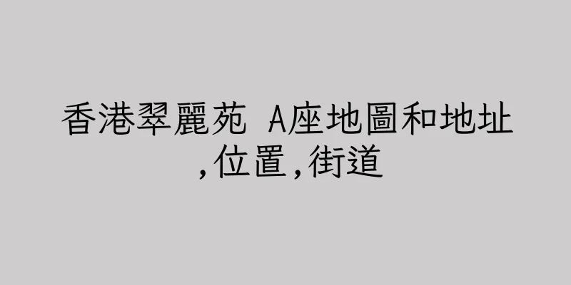 香港翠麗苑 A座地圖和地址,位置,街道