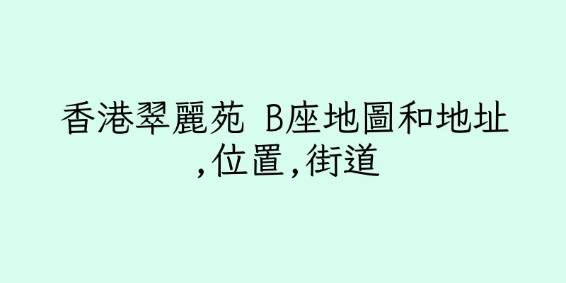 香港翠麗苑 B座地圖和地址,位置,街道
