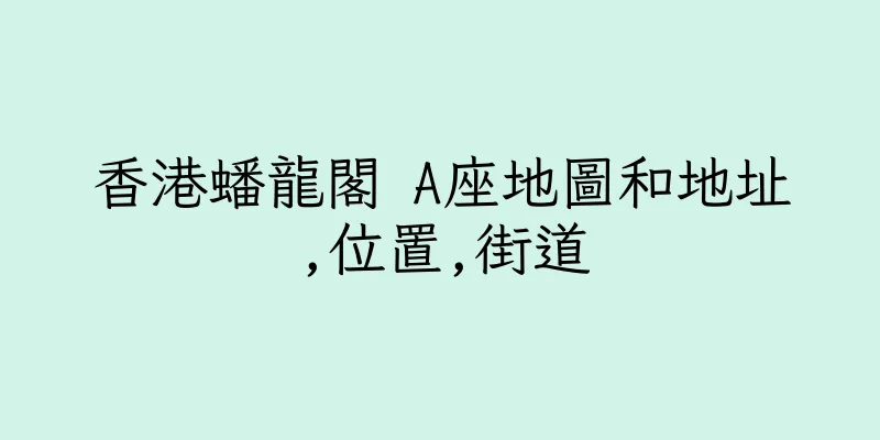 香港蟠龍閣 A座地圖和地址,位置,街道