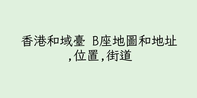 香港和域臺 B座地圖和地址,位置,街道