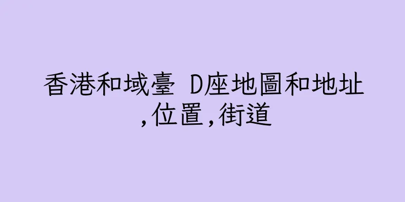 香港和域臺 D座地圖和地址,位置,街道