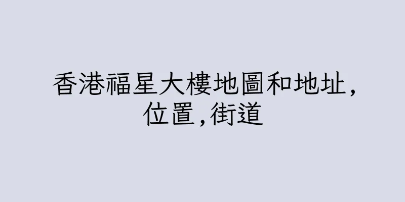 香港福星大樓地圖和地址,位置,街道