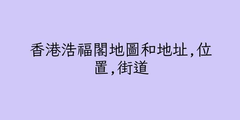 香港浩福閣地圖和地址,位置,街道